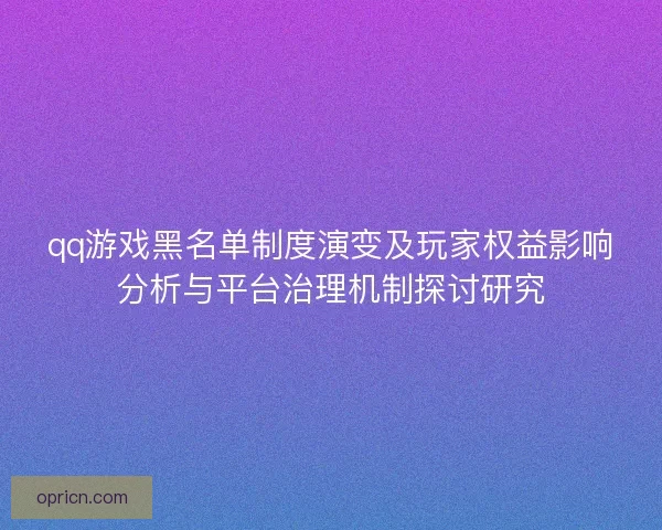 qq游戏黑名单制度演变及玩家权益影响分析与平台治理机制探讨研究