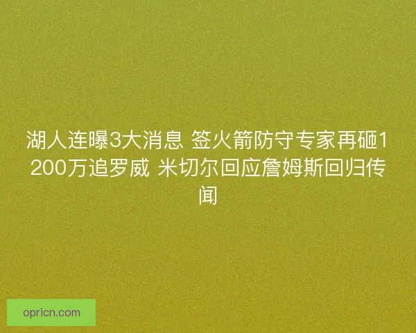 湖人连曝3大消息 签火箭防守专家再砸1200万追罗威 米切尔回应詹姆斯回归传闻