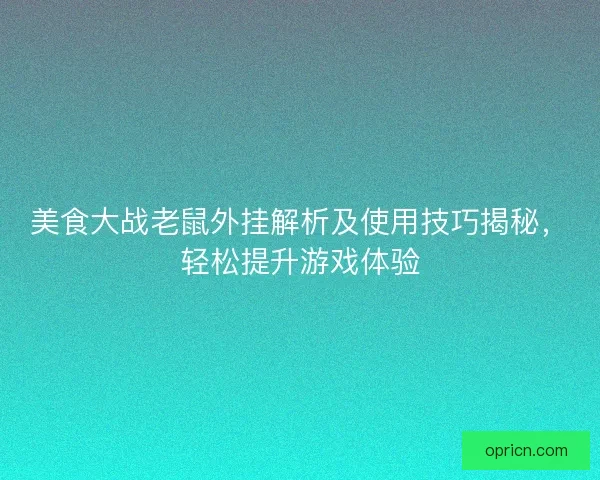 美食大战老鼠外挂解析及使用技巧揭秘，轻松提升游戏体验