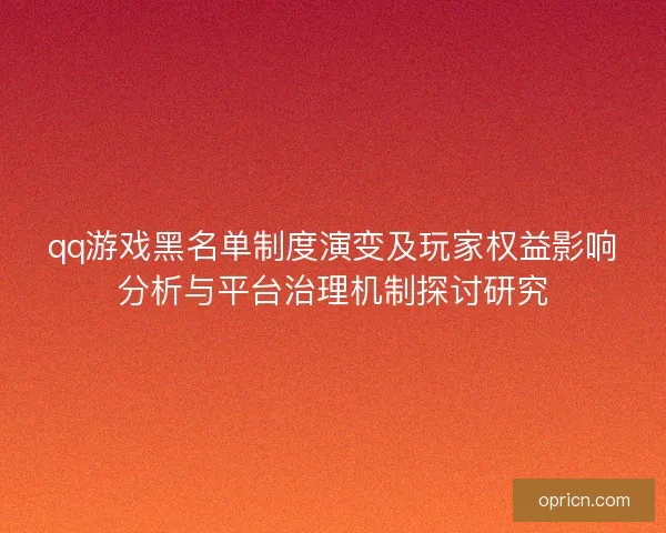 qq游戏黑名单制度演变及玩家权益影响分析与平台治理机制探讨研究