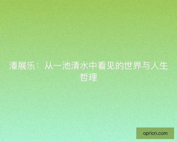 潘展乐：从一池清水中看见的世界与人生哲理