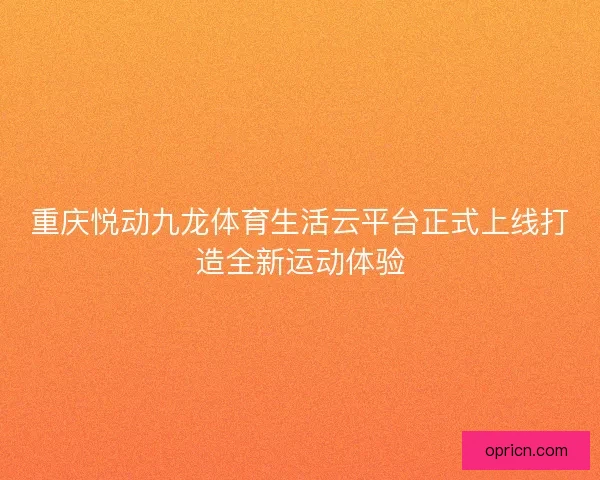 重庆悦动九龙体育生活云平台正式上线打造全新运动体验