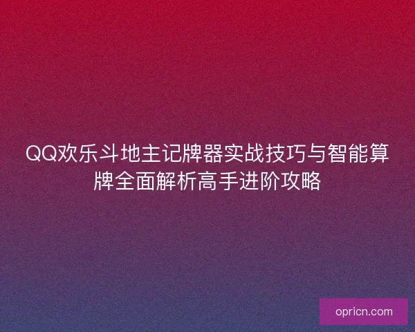 QQ欢乐斗地主记牌器实战技巧与智能算牌全面解析高手进阶攻略