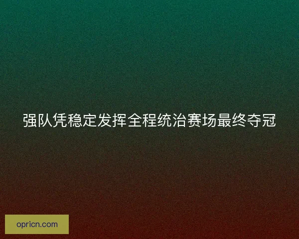 强队凭稳定发挥全程统治赛场最终夺冠