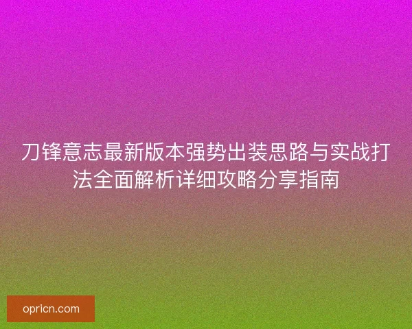 刀锋意志最新版本强势出装思路与实战打法全面解析详细攻略分享指南